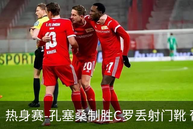 热身赛-孔塞桑制胜C罗丢射门靴 葡萄牙2-1尼日利亚