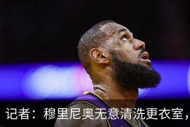 记者：穆里尼奥无意清洗更衣室，也不会在第一天就针对特定球员